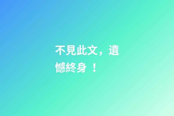 不見此文，遺憾終身！